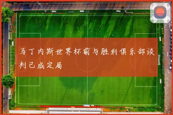 马丁内斯世界杯前与胜利俱乐部谈判已成定局