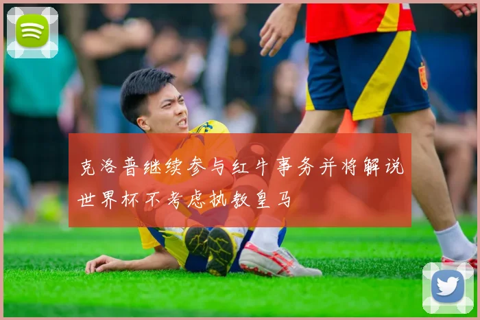 克洛普继续参与红牛事务并将解说世界杯不考虑执教皇马