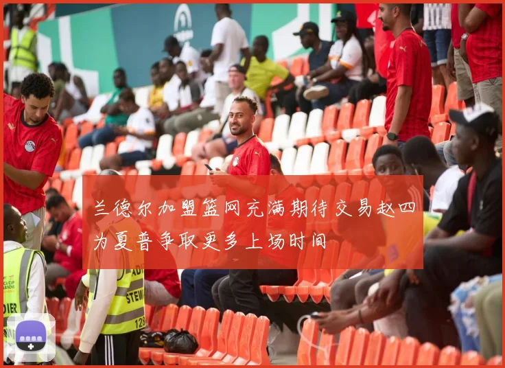 兰德尔加盟篮网充满期待交易赵四为夏普争取更多上场时间