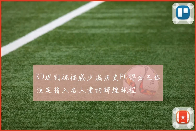 KD迟到祝福威少成历史PG得分王你注定将入名人堂的辉煌旅程